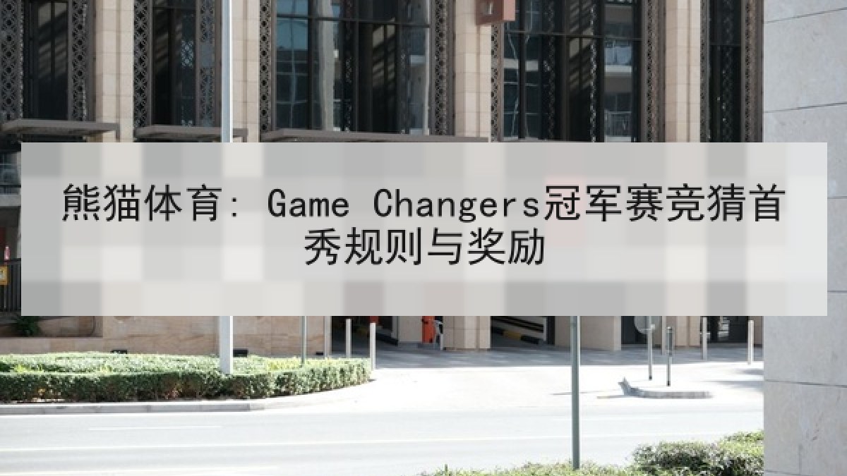 熊猫体育: Game Changers冠军赛竞猜首秀规则与奖励 熊猫体育: Game Changers冠军赛竞猜首秀规则与奖励