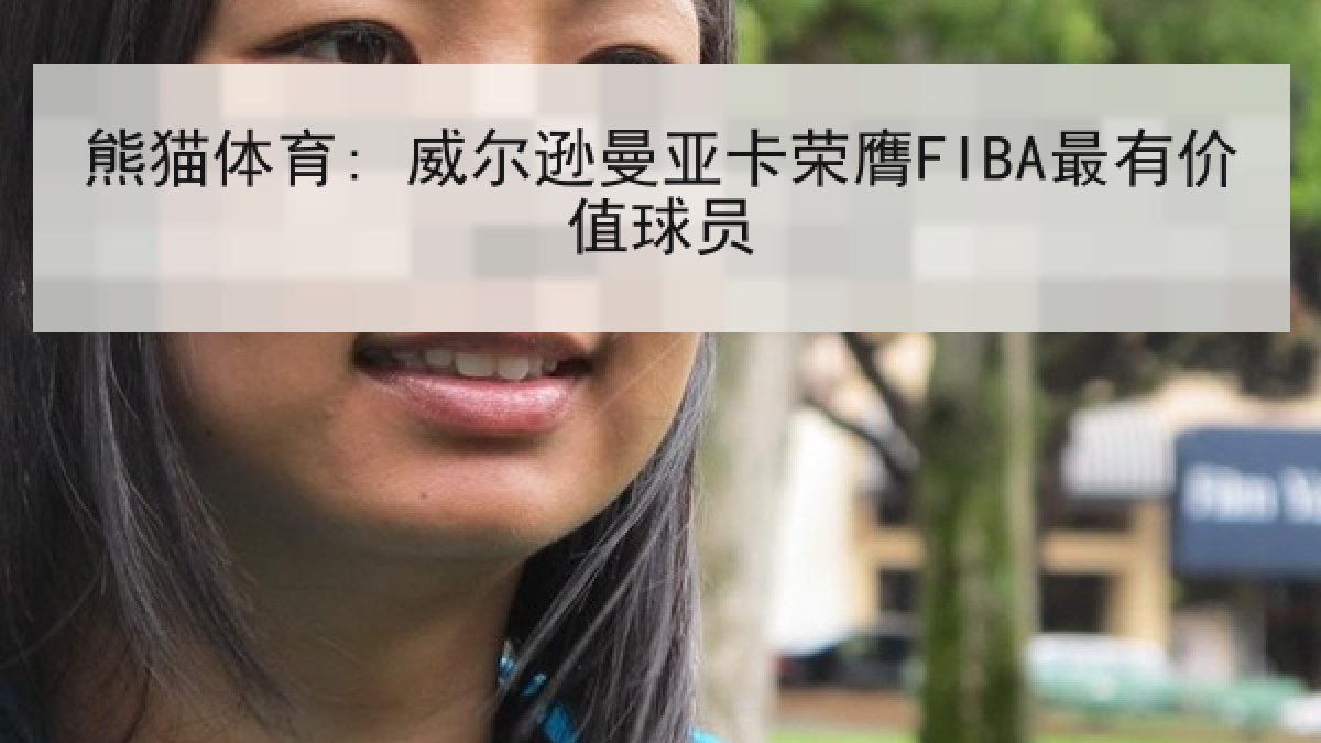 熊猫体育: 威尔逊曼亚卡荣膺FIBA最有价值球员