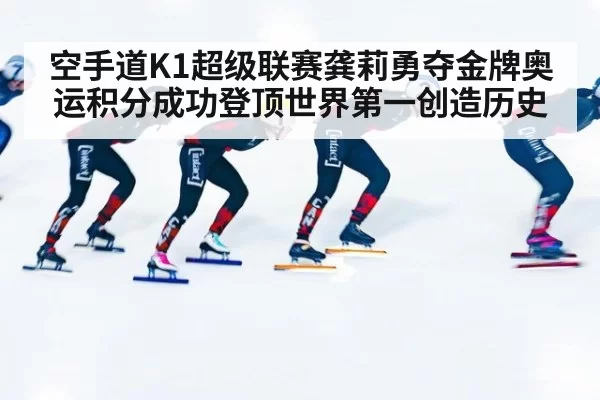 空手道K1超级联赛龚莉勇夺金牌奥运积分成功登顶世界第一创造历史