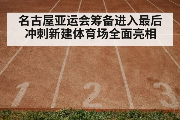 名古屋亚运会筹备进入最后冲刺新建体育场全面亮相