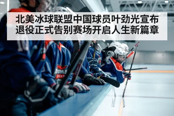 北美冰球联盟中国球员叶劲光宣布退役正式告别赛场开启人生新篇章
