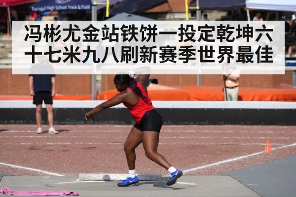 冯彬尤金站铁饼一投定乾坤六十七米九八刷新赛季世界最佳