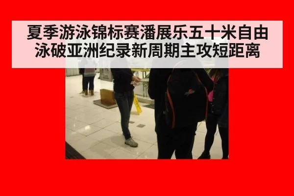 夏季游泳锦标赛潘展乐五十米自由泳破亚洲纪录新周期主攻短距离